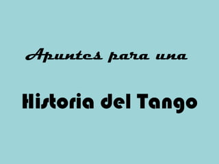 Apuntes para una

Historia del Tango

 