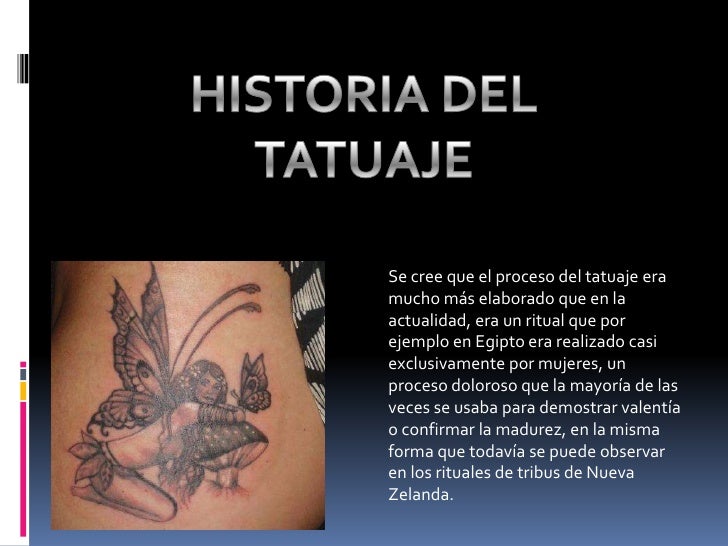 Se cree que el proceso del tatuaje eramucho más elaborado que en laactualidad, era un ritual que porejemplo en Egipto era ...