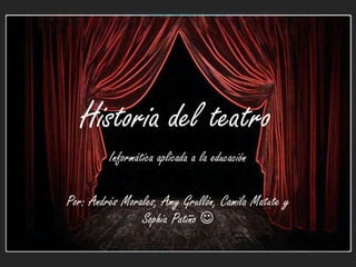Historia del teatro
Informática aplicada a la educación

Por: Andrés Morales, Amy Grullón, Camila Matute y
Sophia Patiño 

 