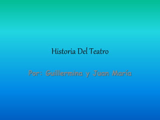 Historia Del Teatro 
Por: Guillermina y Juan María 
 