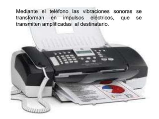 Mediante el teléfono las vibraciones sonoras se transforman en impulsos eléctricos, que se transmiten amplificadas  al destinatario.. 