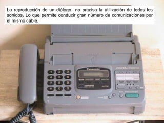 La reproducción de un diálogo  no precisa la utilización de todos los sonidos. Lo que permite conducir gran número de comunicaciones por el mismo cable.