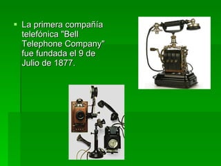 La primera compañía telefónica "Bell Telephone Company" fue fundada el 9 de Julio de 1877.  