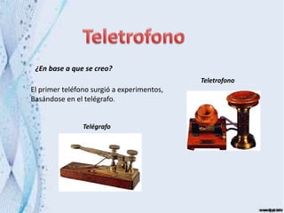 ¿En base a que se creo?
El primer teléfono surgió a experimentos,
Basándose en el telégrafo.
Teletrofono
Telégrafo
 