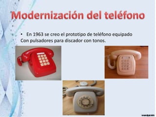 • En 1963 se creo el prototipo de teléfono equipado
Con pulsadores para discador con tonos.
 