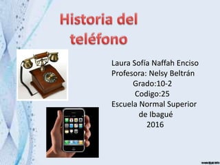 Laura Sofía Naffah Enciso
Profesora: Nelsy Beltrán
Grado:10-2
Codigo:25
Escuela Normal Superior
de Ibagué
2016
 