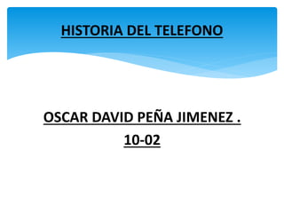 OSCAR DAVID PEÑA JIMENEZ .
10-02
HISTORIA DEL TELEFONO
 