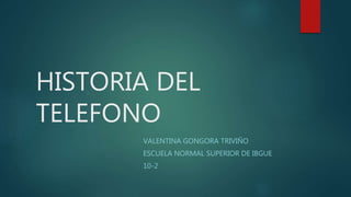 HISTORIA DEL
TELEFONO
VALENTINA GONGORA TRIVIÑO
ESCUELA NORMAL SUPERIOR DE IBGUE
10-2
 
