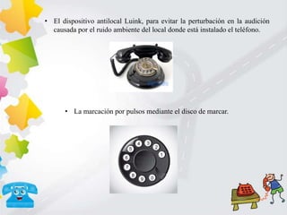 • El dispositivo antilocal Luink, para evitar la perturbación en la audición
causada por el ruido ambiente del local donde está instalado el teléfono.
• La marcación por pulsos mediante el disco de marcar.
 