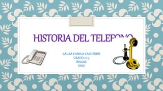 HISTORIADELTELEFONO
LAURA CAMILA CALDERON
GRADO 10-3
IBAGUE
ENSI
 