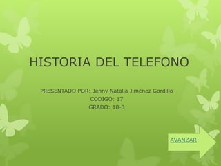 HISTORIA DEL TELEFONO
PRESENTADO POR: Jenny Natalia Jiménez Gordillo
CODIGO: 17
GRADO: 10-3
AVANZAR
 