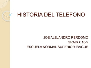 HISTORIA DEL TELEFONO
JOE ALEJANDRO PERDOMO
GRADO: 10-2
ESCUELA NORMAL SUPERIOR IBAGUE
 