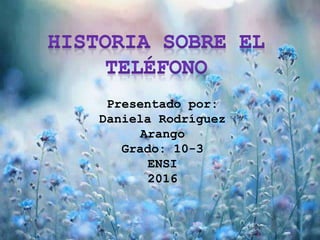 Presentado por:
Daniela Rodríguez
Arango
Grado: 10-3
ENSI
2016
 