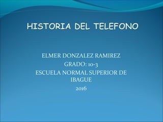 ELMER DONZALEZ RAMIREZ
GRADO: 10-3
ESCUELA NORMAL SUPERIOR DE
IBAGUE
2016
 