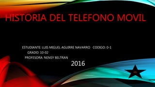 HISTORIA DEL TELEFONO MOVIL
ESTUDIANTE: LUIS MIGUEL AGUIRRE NAVARRO CODIGO: 0-1
GRADO: 10-02
PROFESORA: NENSY BELTRAN
2016
LOL
 