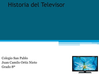 Historia del Televisor
Colegio San Pablo
Juan Camilo Ortiz Nieto
Grado 8º
 