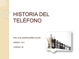 HISTORIA DEL
TELÉFONO
IRIS ALELANDRA NÚÑEZ OLAYA
GRADO: 10-2
CODIGO: 26
 