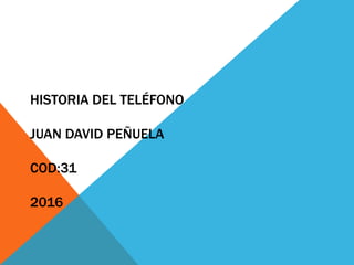 HISTORIA DEL TELÉFONO
JUAN DAVID PEÑUELA
COD:31
2016
 