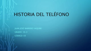 HISTORIA DEL TELÉFONO
JUAN JOSÉ BARRERO YAQUIBE
GRADO: 10-3
CÓDIGO: 03
 