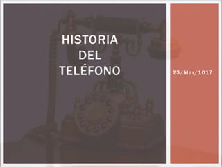 23/Mar/1017
HISTORIA
DEL
TELÉFONO
 
