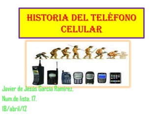 Historia del teléfono
                 celular




Javier de Jesús García Ramírez.
Num.de lista. 17.
18/abril/12
 