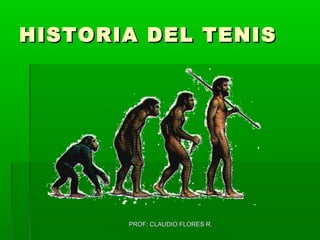 PROF: CLAUDIO FLORES R.PROF: CLAUDIO FLORES R.
HISTORIA DEL TENISHISTORIA DEL TENIS
 