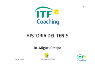 1
Prof. M. Crespo HISTORIA DEL TENIS
HISTORIA DEL TENIS
Dr. Miguel Crespo
 