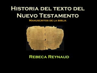 Historia del texto del
Nuevo Testamento
Manuscritos de la biblia
Rebeca Reynaud
 