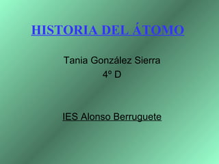 HISTORIA DEL ÁTOMO
Tania González Sierra
4º D
IES Alonso Berruguete
 