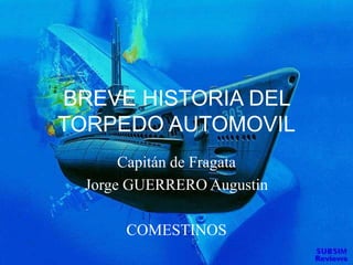 BREVE HISTORIA DEL
TORPEDO AUTOMOVIL
Capitán de Fragata
Jorge GUERRERO Augustin
COMESTINOS
 