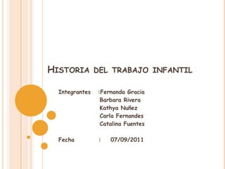 Historia del trabajo infantil Integrantes   :Fernanda Gracia Barbara Rivera KathyaNuñez                  Carla Fernandes                  Catalina Fuentes                 Fecha          :    07/09/2011 