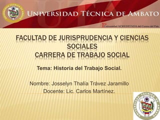 FACULTAD DE JURISPRUDENCIA Y CIENCIAS
SOCIALES
CARRERA DE TRABAJO SOCIAL
Tema: Historia del Trabajo Social.
Nombre: Jossel...