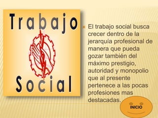  El trabajo social busca
crecer dentro de la
jerarquía profesional de
manera que pueda
gozar también del
máximo prestigio...