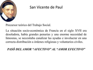 San Vicente de Paul
Precursor teórico del Trabajo Social.
La situación socio-económica de Francia en el siglo XVII era
des...
