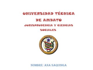 UNIVERSIDAD TÉCNICA
DE AMBATO
JURISPRUDENCIA Y CIENCIAS
SOCIALES
NOMBRE: ANA SAQUINGA
 