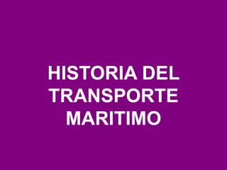 HISTORIA DEL
TRANSPORTE
  MARITIMO
 