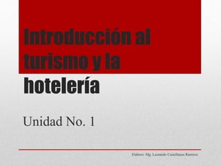 Introducción al
turismo y la
hotelería
Elaboro: Mg. Leonardo Castellanos Ramirez
Unidad No. 1
 