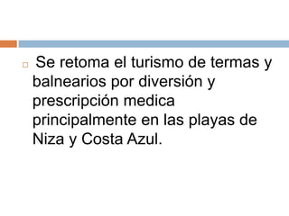    Se retoma el turismo de termas y
    balnearios por diversión y
    prescripción medica
    principalmente en las playas de
    Niza y Costa Azul.
 