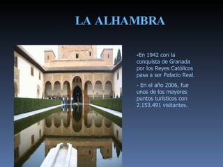 LA ALHAMBRA   - En 1942 con la conquista de Granada por los Reyes Católicos pasa a ser Palacio Real. - En el año 2006, fue...