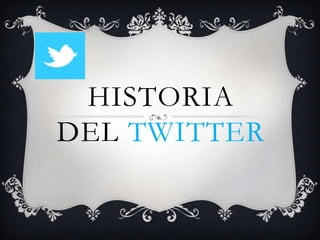 HISTORIA
DEL TWITTER
 