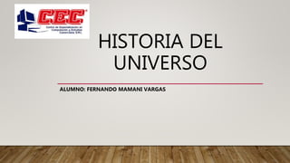 HISTORIA DEL
UNIVERSO
ALUMNO: FERNANDO MAMANI VARGAS
 