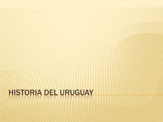 HISTORIA DEL URUGUAY
 