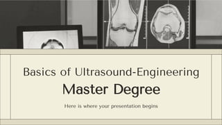 Basics of Ultrasound-Engineering
Master Degree
Here is where your presentation begins
 