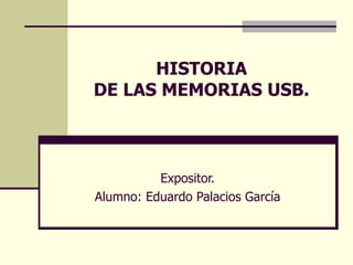 HISTORIA  DE LAS MEMORIAS USB. Expositor. Alumno: Eduardo Palacios García 