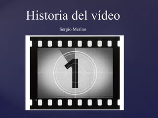 {
Historia del vídeo
Sergio Merino
 