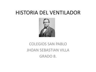 HISTORIA DEL VENTILADOR
COLEGIOS SAN PABLO
JHOAN SEBASTIAN VILLA
GRADO 8.
 