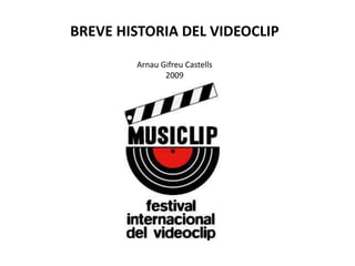 BREVE HISTORIA DEL VIDEOCLIP
        Arnau Gifreu Castells
               2009
 