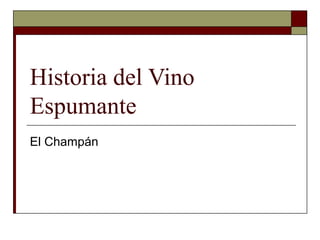 Historia del Vino
Espumante
El Champán
 