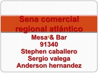 Sena comercial
regional atlántico
    Mesa & Bar
      91340
 Stephen caballero
   Sergio valega
Anderson hernandez
 