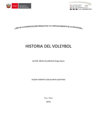 HISTORIA DEL VOLEYBOL
AUTOR: MEJÍA VILLANUEVA Diego Alexis
ASESOR: ROBERTO CARLOS MOYA QUINTANA
Viru – Perú
(2015)
 